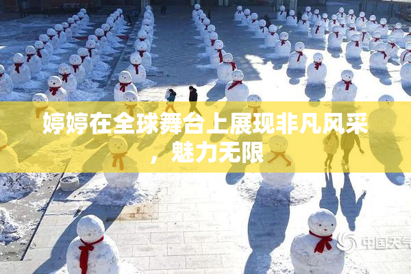 婷婷在全球舞台上展现非凡风采，魅力无限