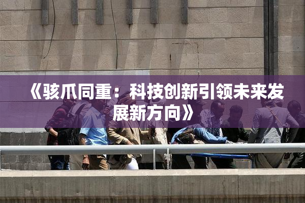 《骇爪同重：科技创新引领未来发展新方向》