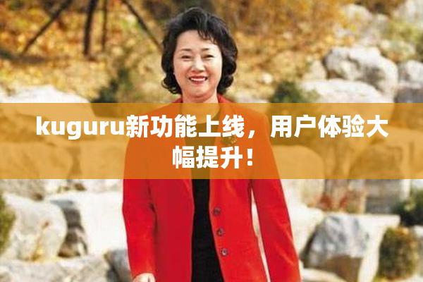 kuguru新功能上线，用户体验大幅提升！