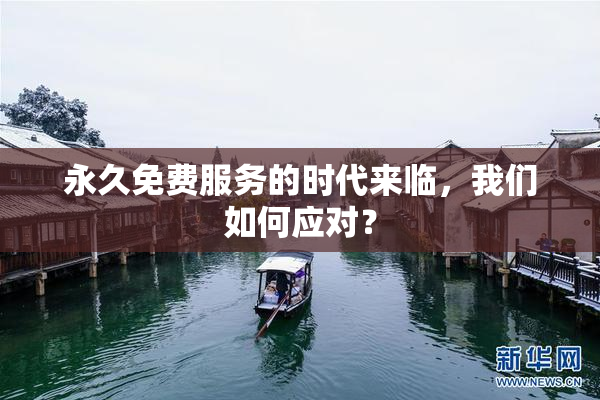 永久免费服务的时代来临，我们如何应对？