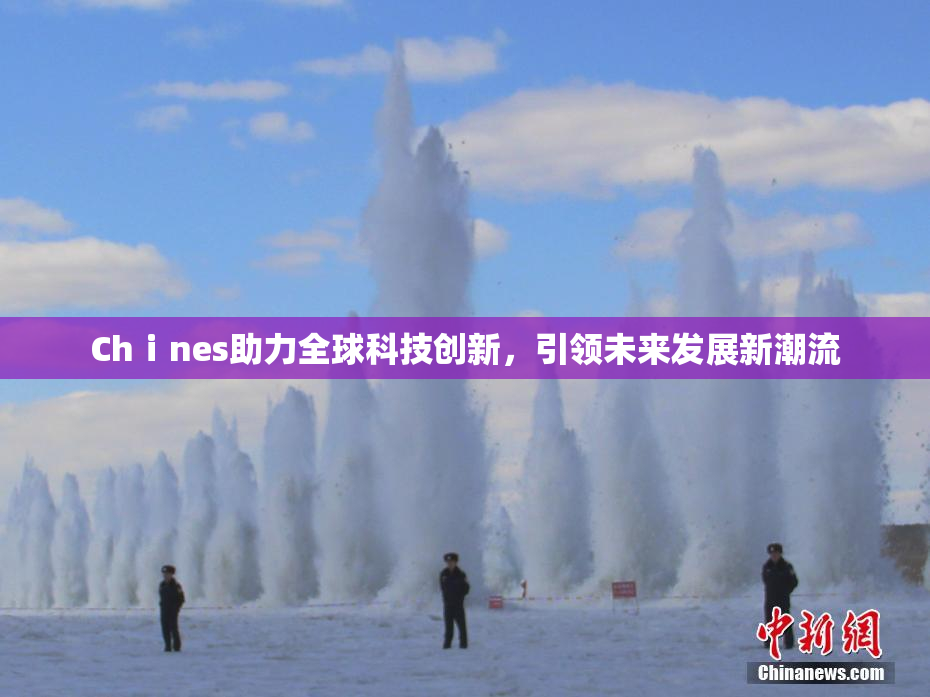 Chⅰnes助力全球科技创新，引领未来发展新潮流