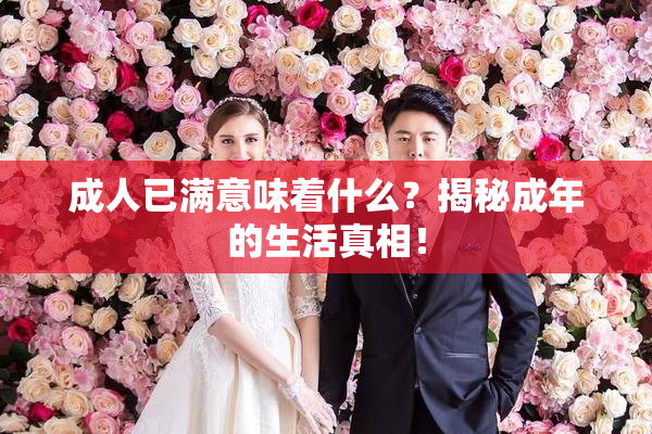 成人已满意味着什么？揭秘成年的生活真相！