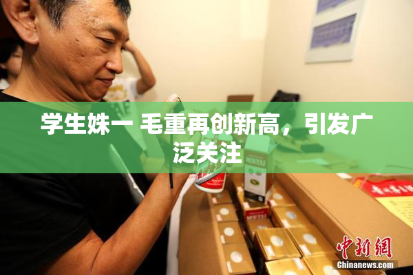 学生姝一 毛重再创新高，引发广泛关注