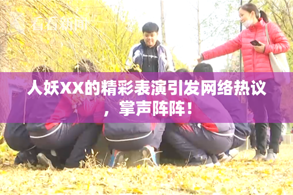 人妖XX的精彩表演引发网络热议，掌声阵阵！