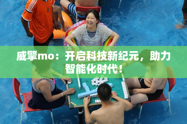 威擎mo：开启科技新纪元，助力智能化时代！