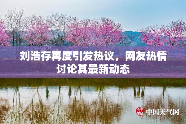 刘浩存再度引发热议，网友热情讨论其最新动态