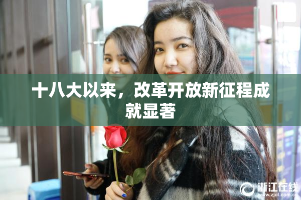 十八大以来，改革开放新征程成就显著
