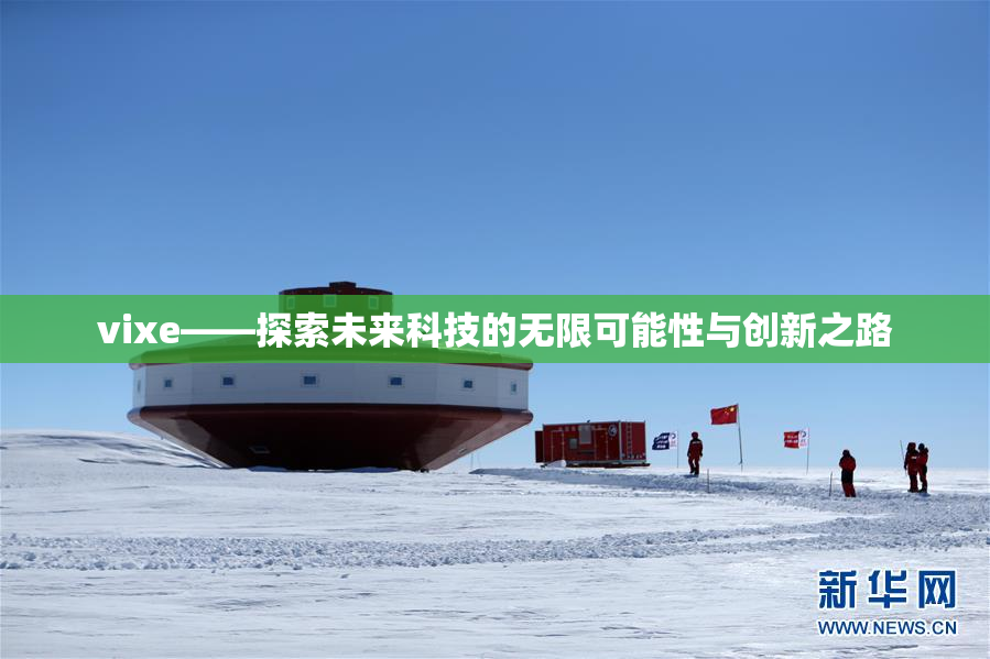 vixe——探索未来科技的无限可能性与创新之路