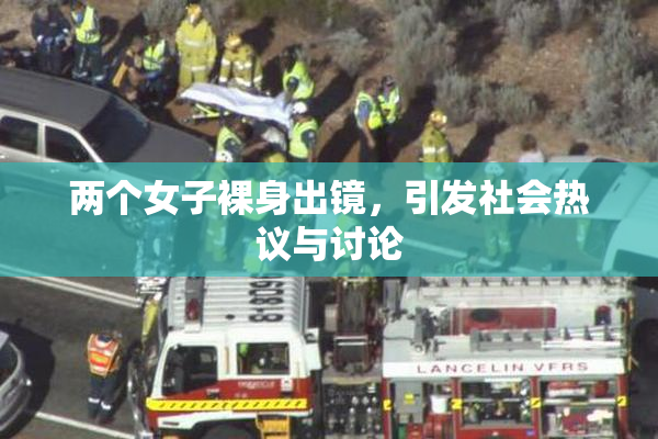 两个女子裸身出镜，引发社会热议与讨论