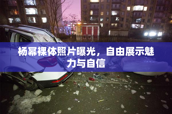 杨幂裸体照片曝光，自由展示魅力与自信