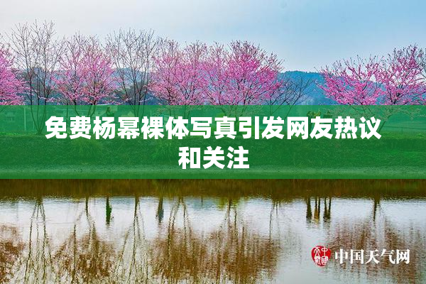 免费杨幂裸体写真引发网友热议和关注