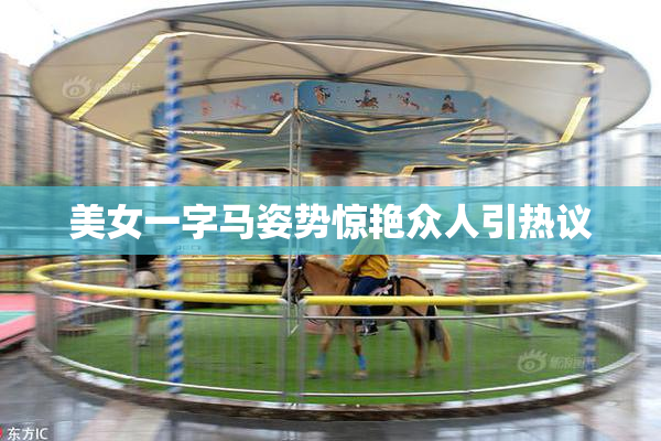美女一字马姿势惊艳众人引热议