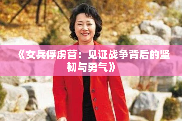《女兵俘虏营：见证战争背后的坚韧与勇气》