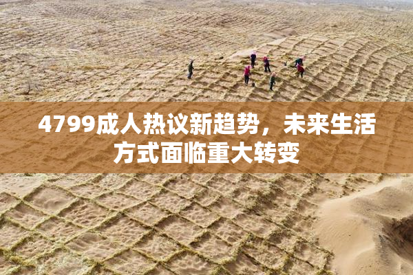 4799成人热议新趋势，未来生活方式面临重大转变