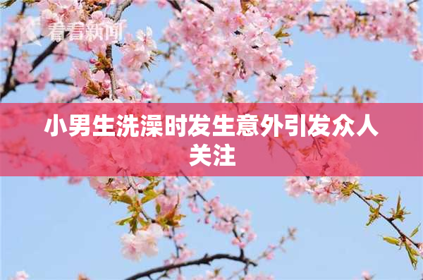 小男生洗澡时发生意外引发众人关注
