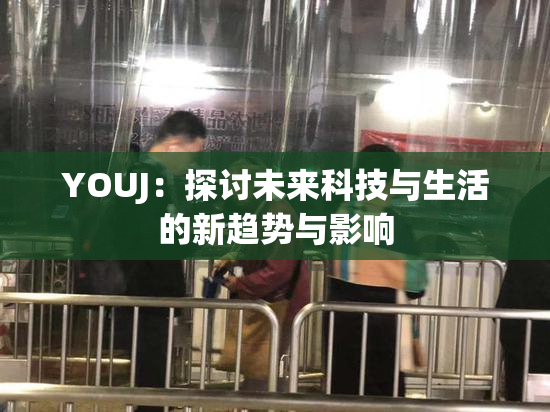 YOUJ：探讨未来科技与生活的新趋势与影响