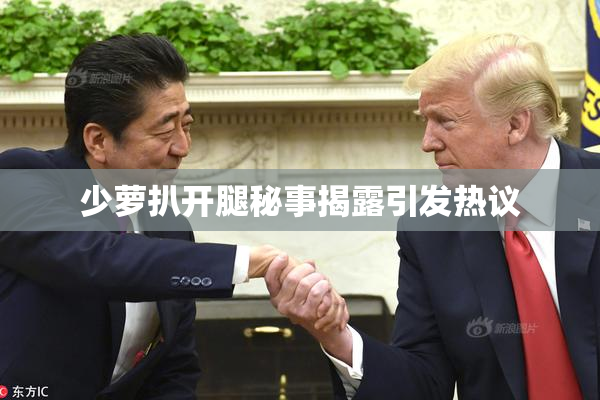 少萝扒开腿秘事揭露引发热议