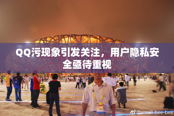 QQ污现象引发关注，用户隐私安全亟待重视