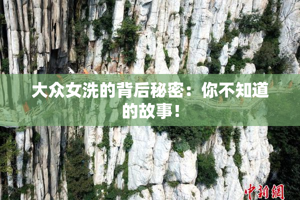 大众女洗的背后秘密：你不知道的故事！