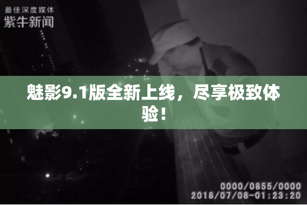 魅影9.1版全新上线，尽享极致体验！