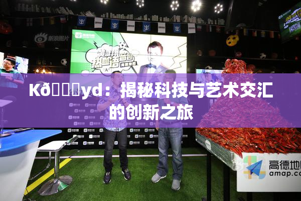 K🈚yd：揭秘科技与艺术交汇的创新之旅