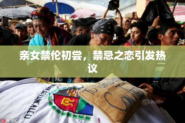 亲女禁伦初尝，禁忌之恋引发热议
