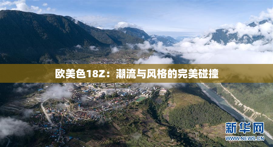 欧美色18Z：潮流与风格的完美碰撞