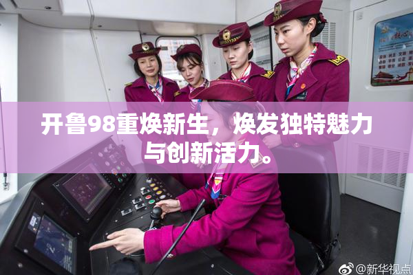 开鲁98重焕新生，焕发独特魅力与创新活力。