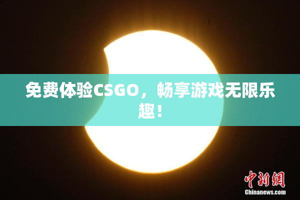 免费体验CSGO，畅享游戏无限乐趣！