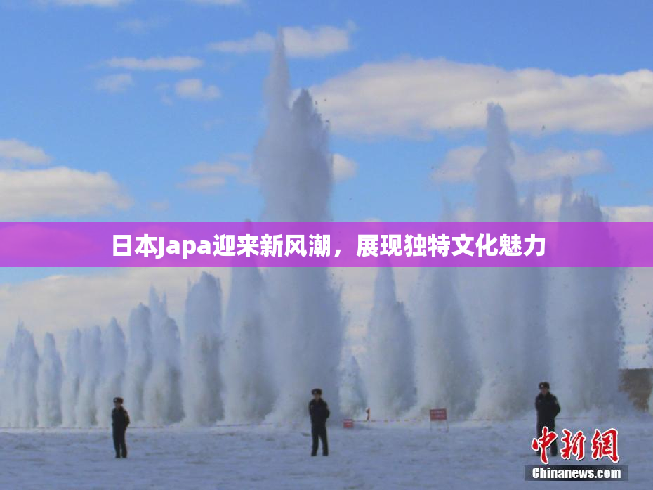 日本Japa迎来新风潮，展现独特文化魅力