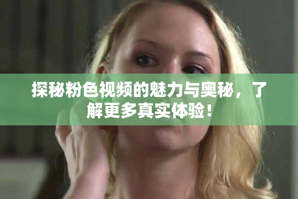 探秘粉色视频的魅力与奥秘，了解更多真实体验！
