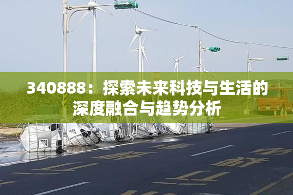 340888：探索未来科技与生活的深度融合与趋势分析