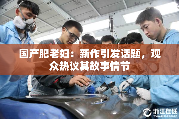 国产肥老妇：新作引发话题，观众热议其故事情节