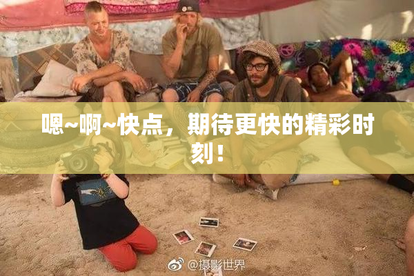 嗯~啊~快点，期待更快的精彩时刻！