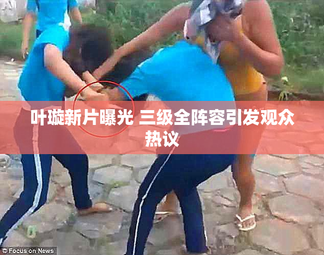 叶璇新片曝光 三级全阵容引发观众热议