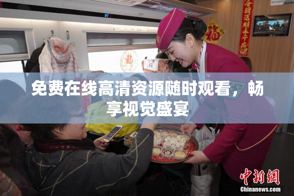 免费在线高清资源随时观看，畅享视觉盛宴