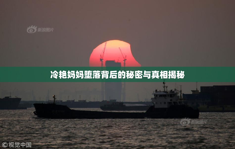 冷艳妈妈堕落背后的秘密与真相揭秘