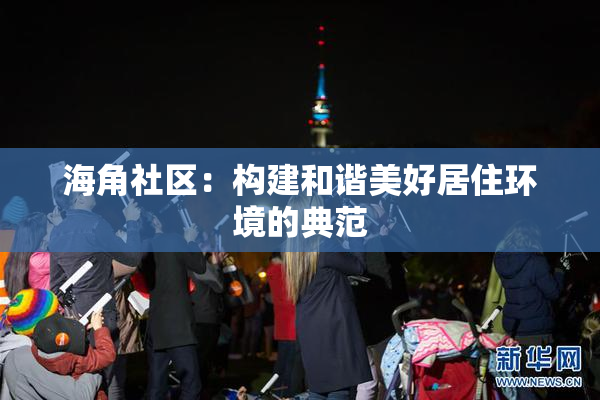 海角社区：构建和谐美好居住环境的典范