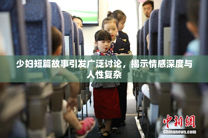 少妇短篇故事引发广泛讨论，揭示情感深度与人性复杂