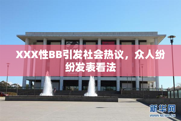 XXX性BB引发社会热议，众人纷纷发表看法