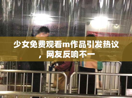少女免费观看m作品引发热议，网友反响不一
