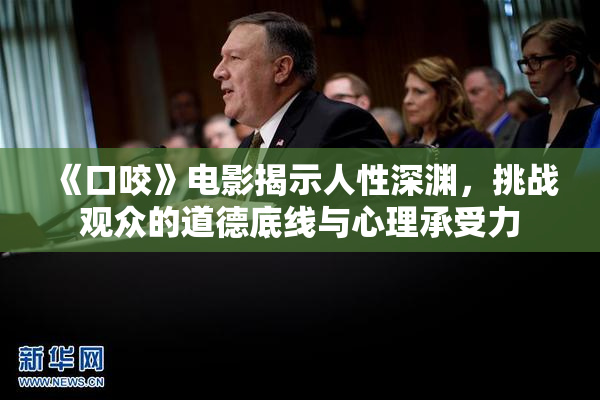 《口咬》电影揭示人性深渊，挑战观众的道德底线与心理承受力