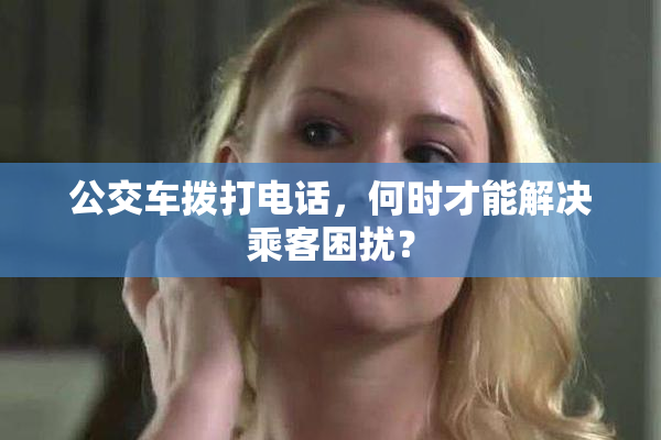 公交车拨打电话，何时才能解决乘客困扰？