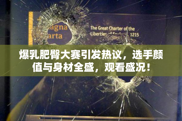 爆乳肥臀大赛引发热议，选手颜值与身材全盛，观看盛况！