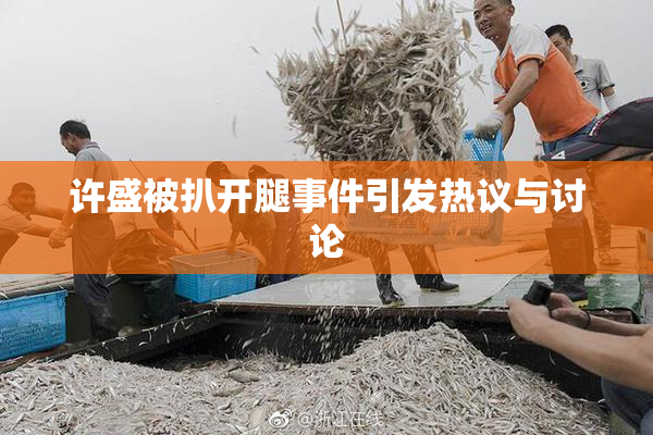 许盛被扒开腿事件引发热议与讨论