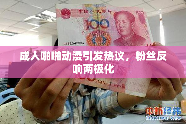 成人啪啪动漫引发热议，粉丝反响两极化