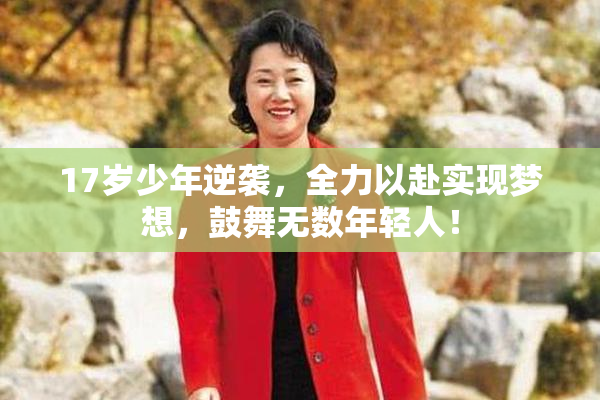 17岁少年逆袭，全力以赴实现梦想，鼓舞无数年轻人！
