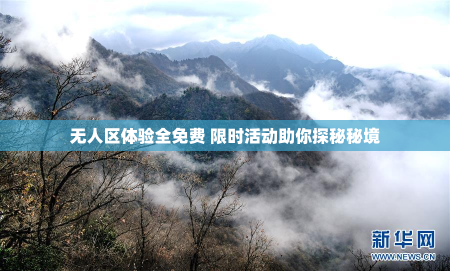 无人区体验全免费 限时活动助你探秘秘境