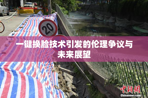 一键换脸技术引发的伦理争议与未来展望