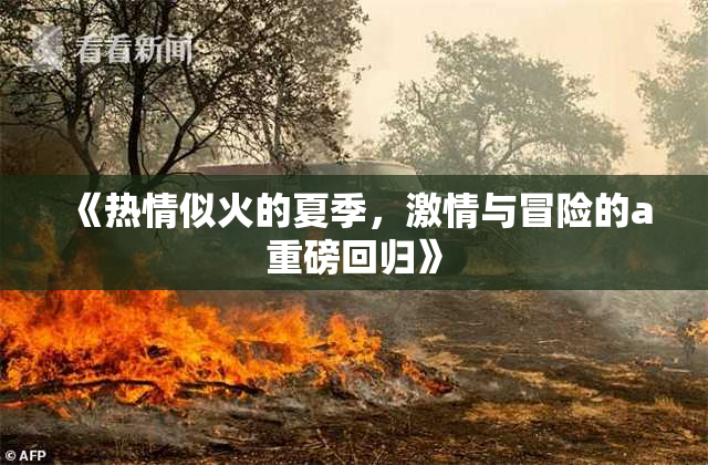 《热情似火的夏季，激情与冒险的a重磅回归》